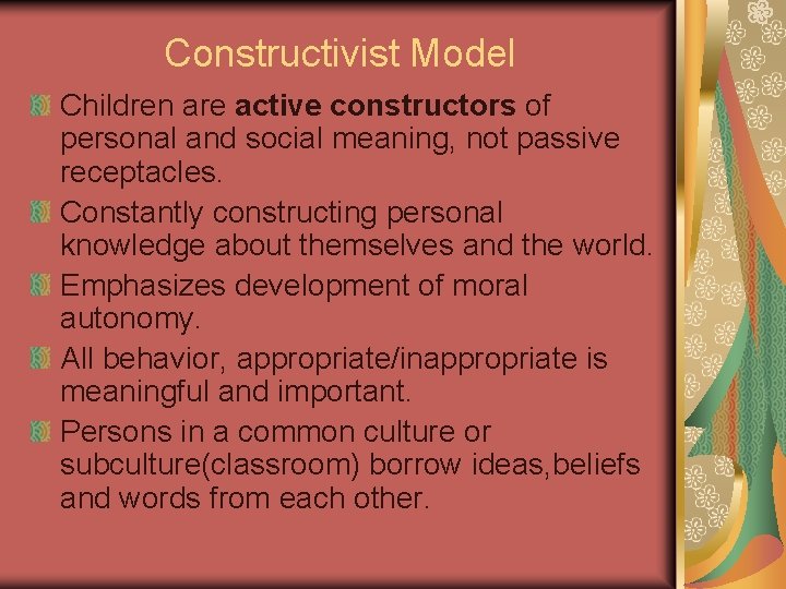 Constructivist Model Children are active constructors of personal and social meaning, not passive receptacles. Constructivist Model Children are active constructors of personal and social meaning, not passive receptacles.