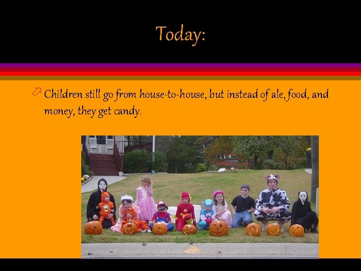 Today: ö Children still go from house-to-house, but instead of ale, food, and money,