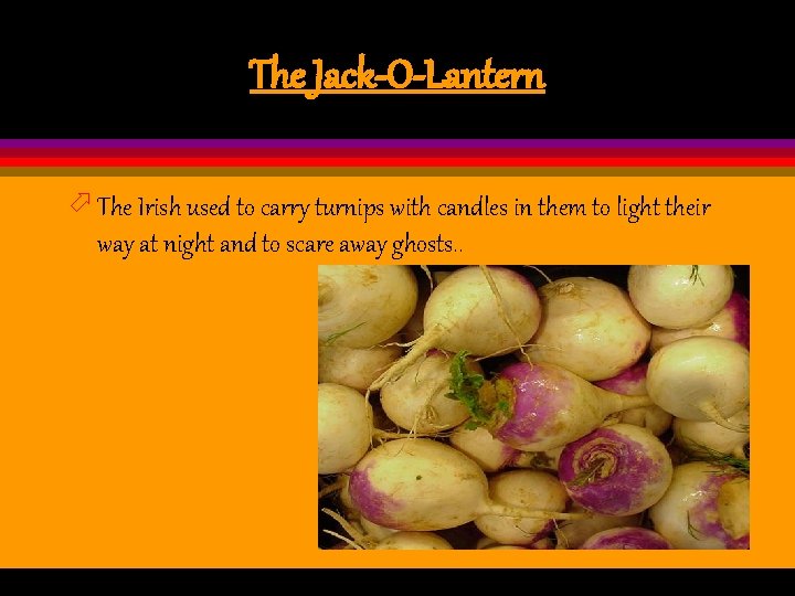 The Jack-O-Lantern ö The Irish used to carry turnips with candles in them to