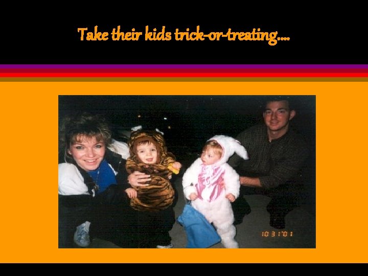 Take their kids trick-or-treating. … 