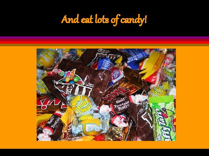 And eat lots of candy! 