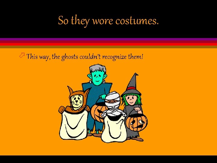 So they wore costumes. ö This way, the ghosts couldn’t recognize them! 