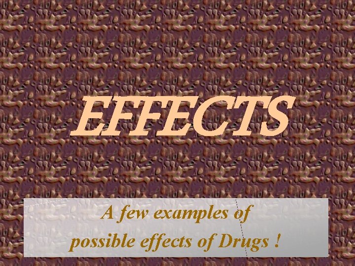 EFFECTS A few examples of possible effects of Drugs ! 