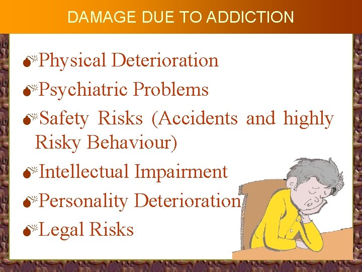 DAMAGE DUE TO ADDICTION MPhysical Deterioration MPsychiatric Problems MSafety Risks (Accidents and highly Risky