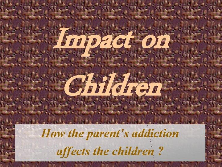 Impact on Children How the parent’s addiction affects the children ? 
