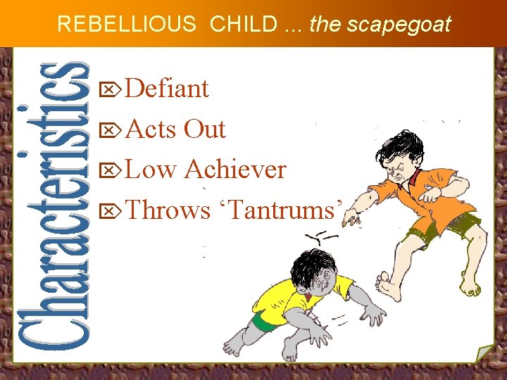 REBELLIOUS CHILD. . . the scapegoat ÖDefiant ÖActs Out ÖLow Achiever ÖThrows ‘Tantrums’ 