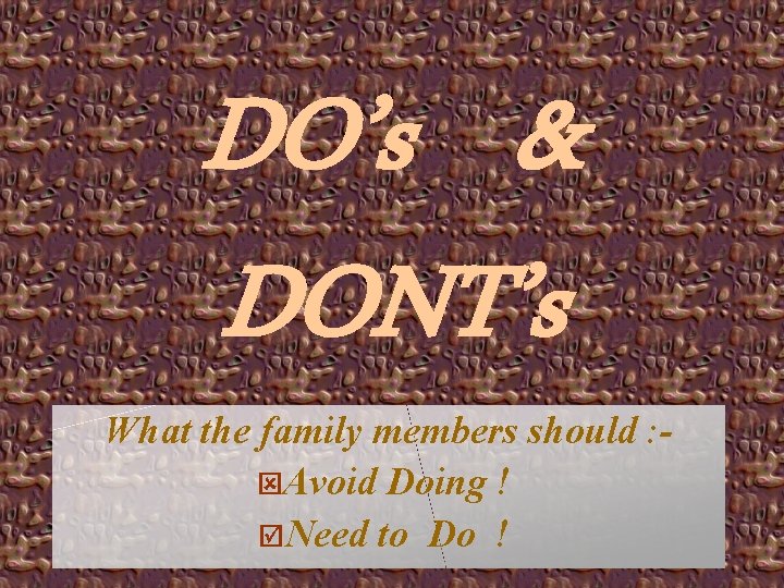 DO’s & DONT’s What the family members should : ýAvoid Doing ! þNeed to