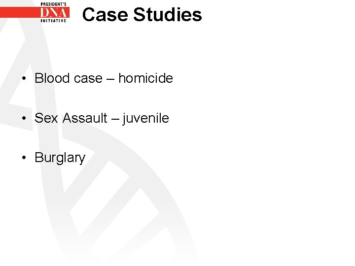 Case Studies • Blood case – homicide • Sex Assault – juvenile • Burglary