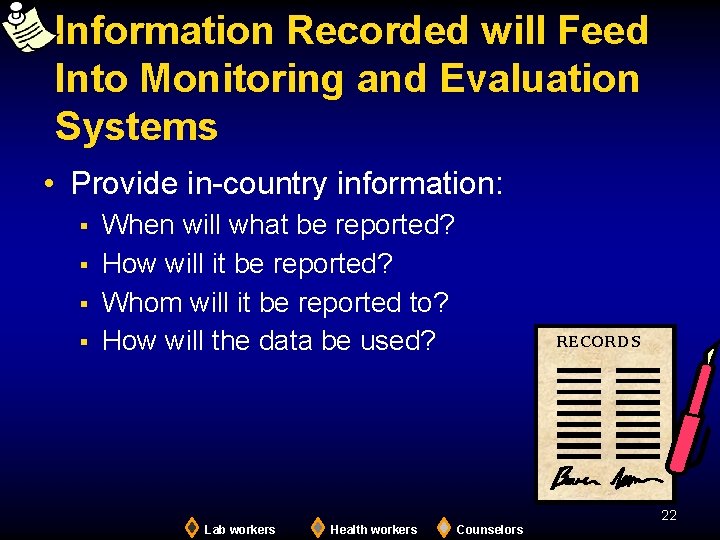 Information Recorded will Feed Into Monitoring and Evaluation Systems • Provide in-country information: §