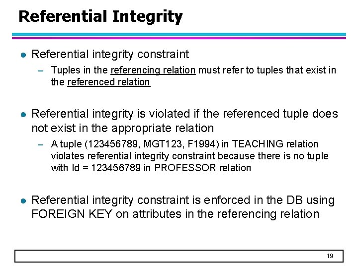 Referential Integrity l Referential integrity constraint – Tuples in the referencing relation must refer