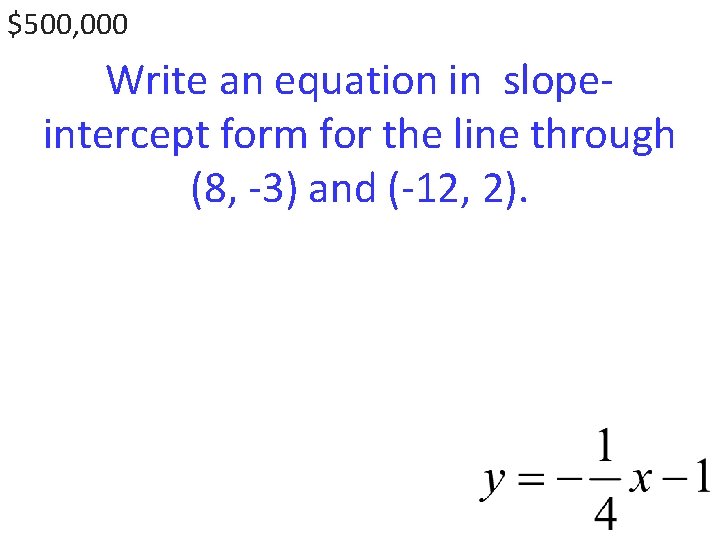$500, 000 Write an equation in slopeintercept form for the line through (8, -3)