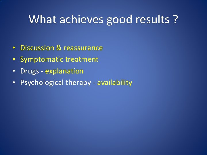 What achieves good results ? • • Discussion & reassurance Symptomatic treatment Drugs -