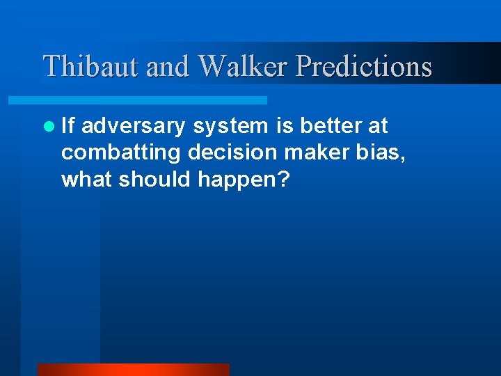 Thibaut and Walker Predictions l If adversary system is better at combatting decision maker