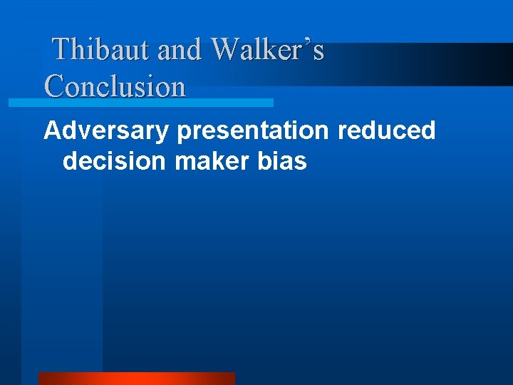 Thibaut and Walker’s Conclusion Adversary presentation reduced decision maker bias 