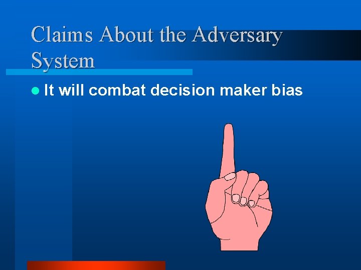 Claims About the Adversary System l It will combat decision maker bias 