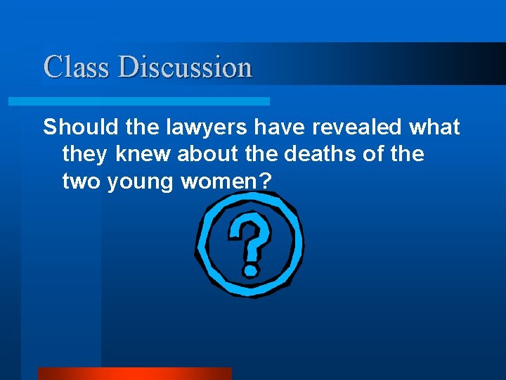 Class Discussion Should the lawyers have revealed what they knew about the deaths of