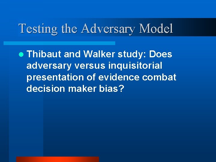 Testing the Adversary Model l Thibaut and Walker study: Does adversary versus inquisitorial presentation