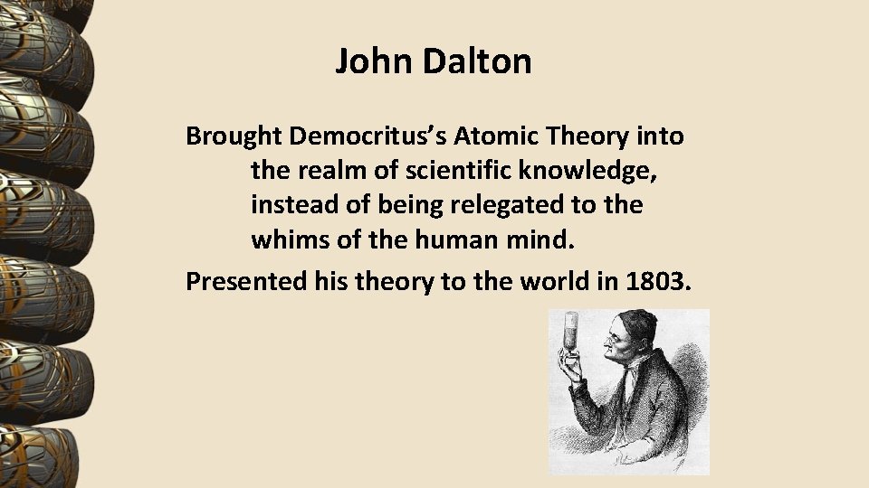 John Dalton Brought Democritus’s Atomic Theory into the realm of scientific knowledge, instead of