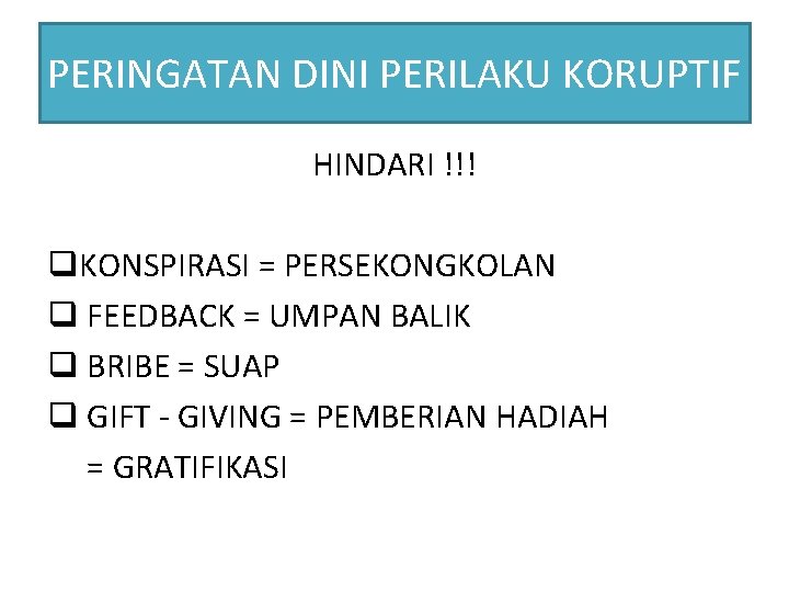 PERINGATAN DINI PERILAKU KORUPTIF HINDARI !!! q. KONSPIRASI = PERSEKONGKOLAN q FEEDBACK = UMPAN