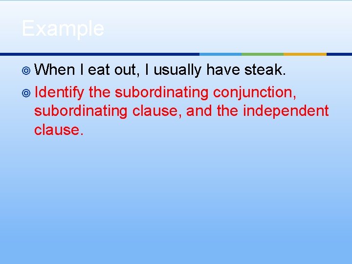 Example ¥ When I eat out, I usually have steak. ¥ Identify the subordinating Example ¥ When I eat out, I usually have steak. ¥ Identify the subordinating