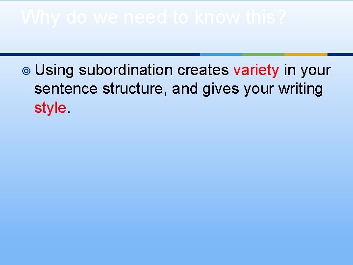Why do we need to know this? ¥ Using subordination creates variety in your Why do we need to know this? ¥ Using subordination creates variety in your