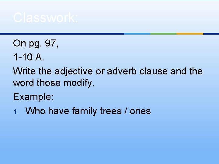 Classwork: On pg. 97, 1 -10 A. Write the adjective or adverb clause and Classwork: On pg. 97, 1 -10 A. Write the adjective or adverb clause and