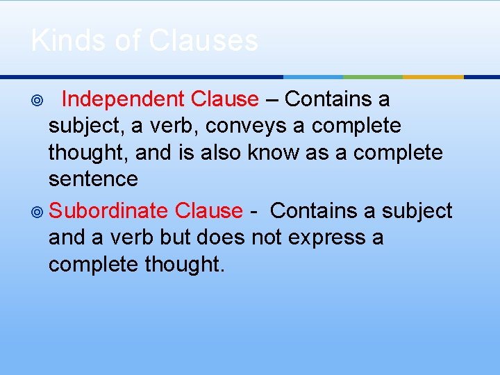 Kinds of Clauses Independent Clause – Contains a subject, a verb, conveys a complete Kinds of Clauses Independent Clause – Contains a subject, a verb, conveys a complete