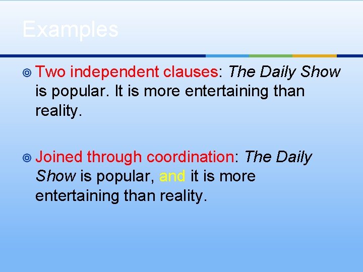 Examples ¥ Two independent clauses: The Daily Show is popular. It is more entertaining Examples ¥ Two independent clauses: The Daily Show is popular. It is more entertaining