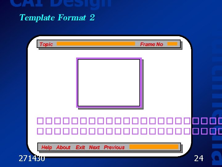 CAI Design Topic Frame No Multimedia Template Format 2 ���������������������� Help About 271430 Exit