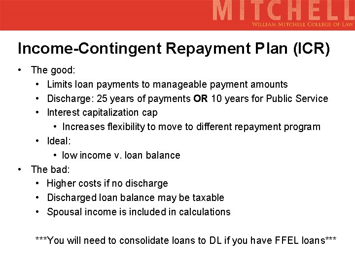 Income-Contingent Repayment Plan (ICR) • The good: • Limits loan payments to manageable payment