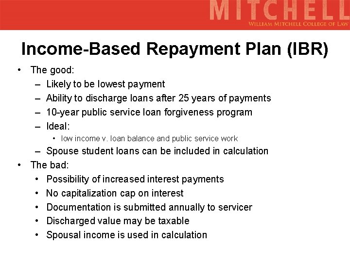 Income-Based Repayment Plan (IBR) • The good: – Likely to be lowest payment –