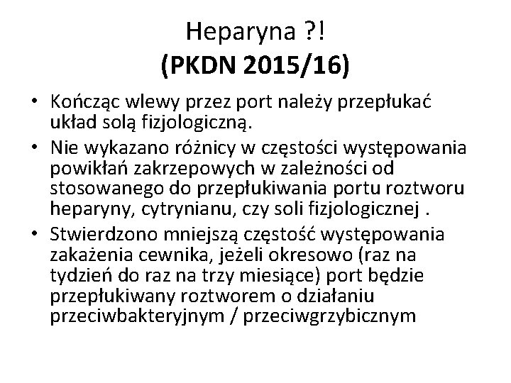 Heparyna ? ! (PKDN 2015/16) • Kończąc wlewy przez port należy przepłukać układ solą