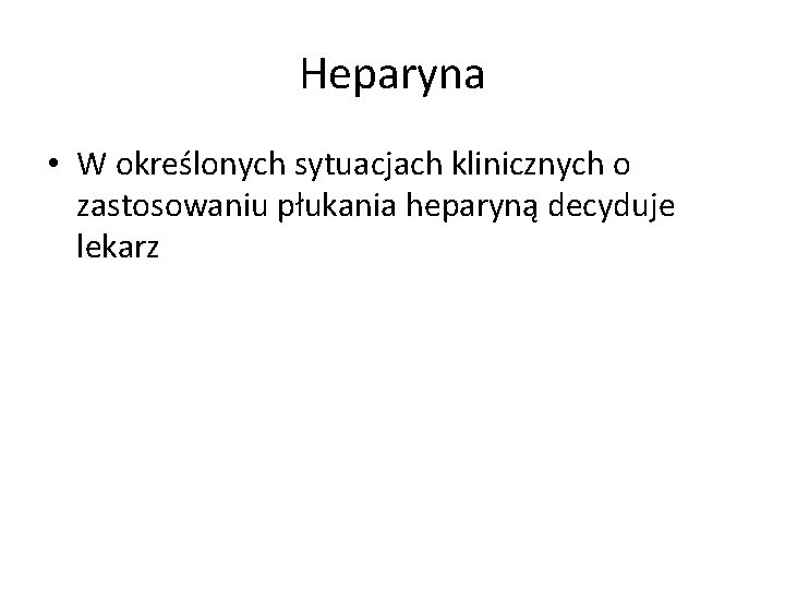 Heparyna • W określonych sytuacjach klinicznych o zastosowaniu płukania heparyną decyduje lekarz 