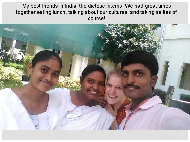My best friends in India, the dietetic Interns. We had great times together eating