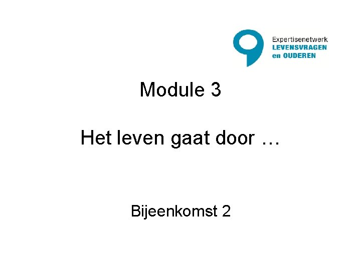 Module 3 Het leven gaat door … Bijeenkomst 2 