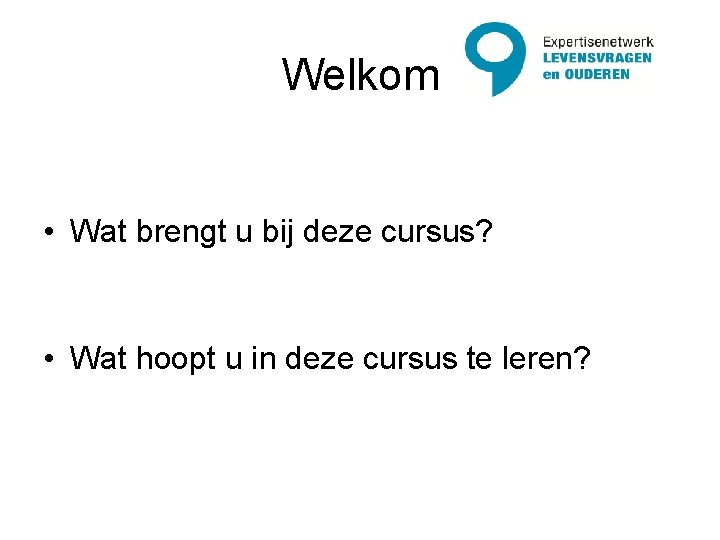 Welkom • Wat brengt u bij deze cursus? • Wat hoopt u in deze