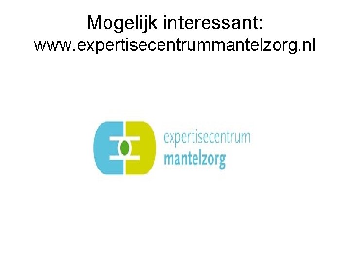 Mogelijk interessant: www. expertisecentrummantelzorg. nl 