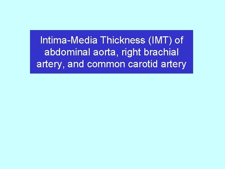 Intima-Media Thickness (IMT) of abdominal aorta, right brachial artery, and common carotid artery 