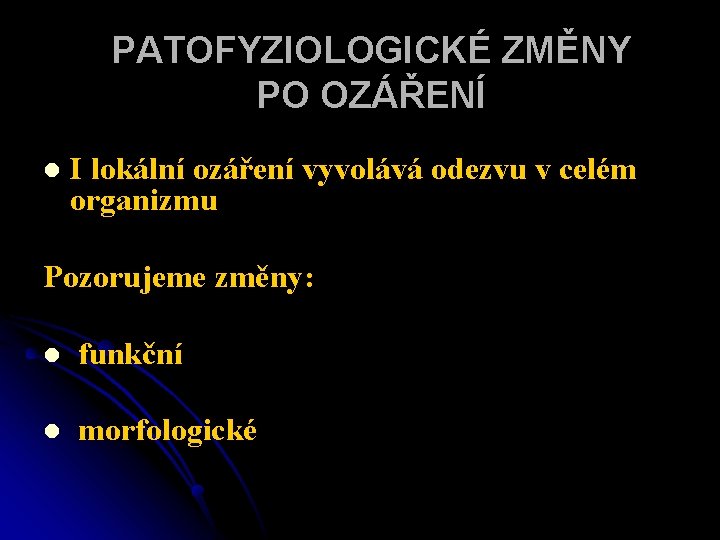 PATOFYZIOLOGICKÉ ZMĚNY PO OZÁŘENÍ l I lokální ozáření vyvolává odezvu v celém organizmu Pozorujeme