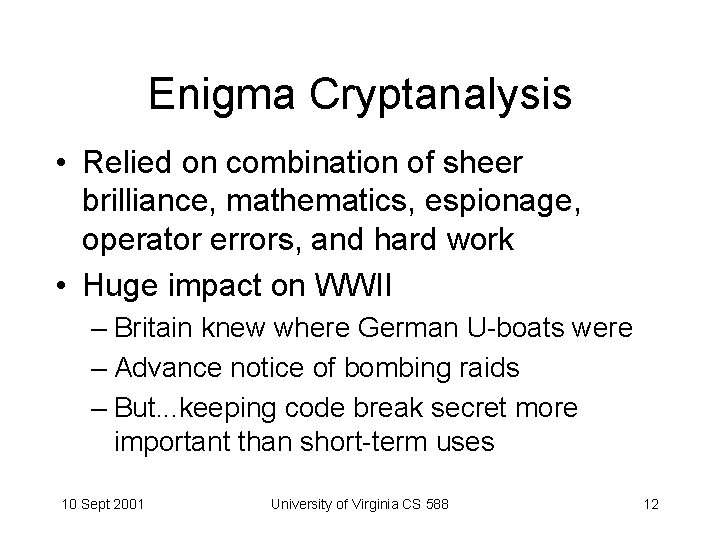 Enigma Cryptanalysis • Relied on combination of sheer brilliance, mathematics, espionage, operator errors, and