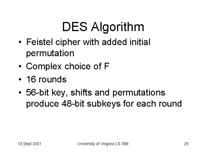 DES Algorithm • Feistel cipher with added initial permutation • Complex choice of F