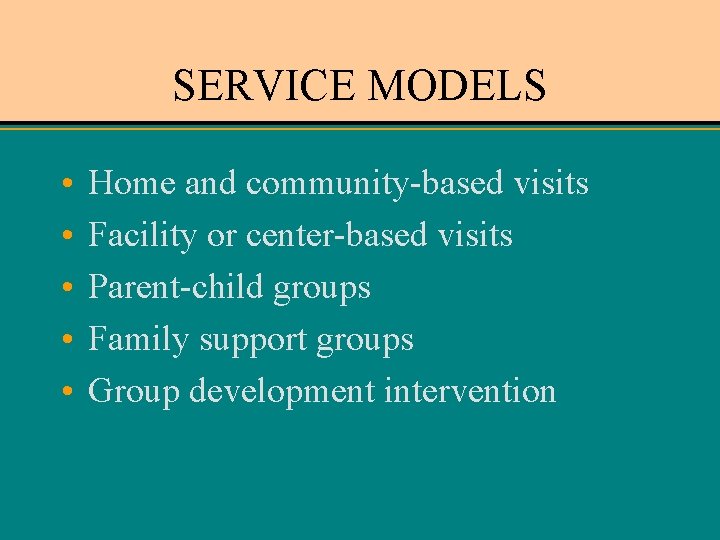 SERVICE MODELS • • • Home and community-based visits Facility or center-based visits Parent-child