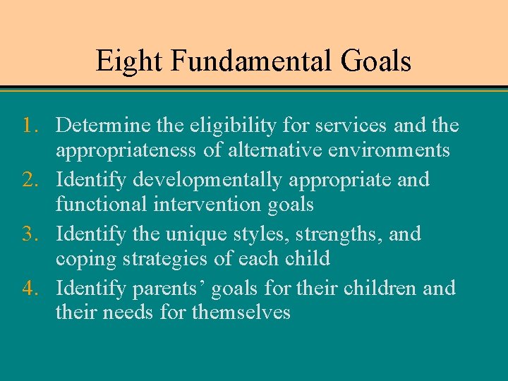 Eight Fundamental Goals 1. Determine the eligibility for services and the appropriateness of alternative