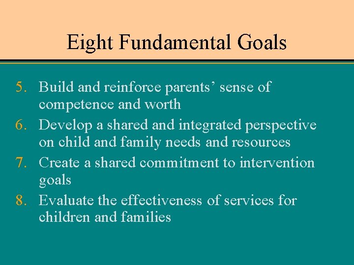 Eight Fundamental Goals 5. Build and reinforce parents’ sense of competence and worth 6.