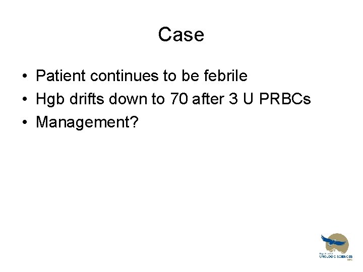 Case • Patient continues to be febrile • Hgb drifts down to 70 after