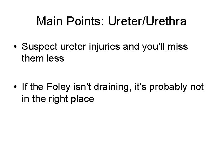 Main Points: Ureter/Urethra • Suspect ureter injuries and you’ll miss them less • If
