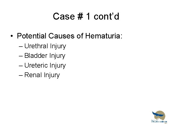 Case # 1 cont’d • Potential Causes of Hematuria: – Urethral Injury – Bladder