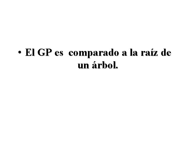  • El GP es comparado a la raíz de un árbol. 
