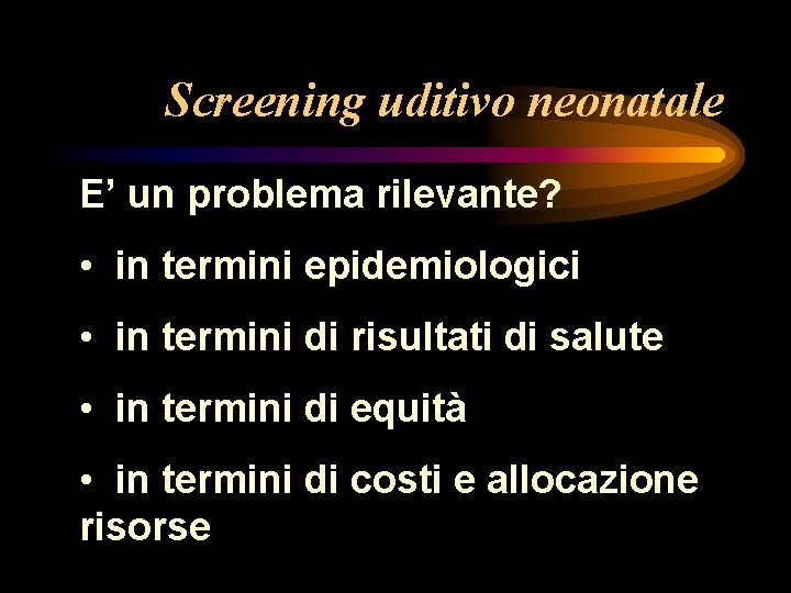 Screening uditivo neonatale E’ un problema rilevante? • in termini epidemiologici • in termini