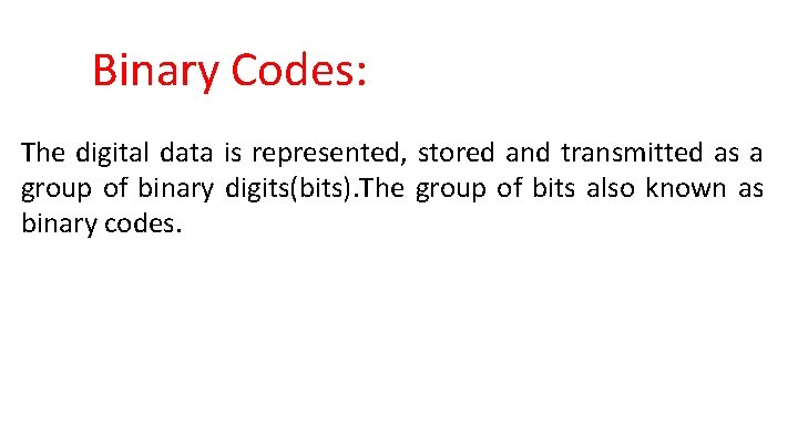 Binary Codes: The digital data is represented, stored and transmitted as a group of